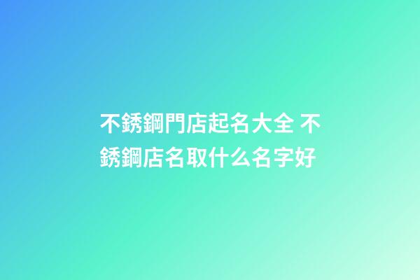 不銹鋼門店起名大全 不銹鋼店名取什么名字好-第1張-店鋪起名-玄機(jī)派
